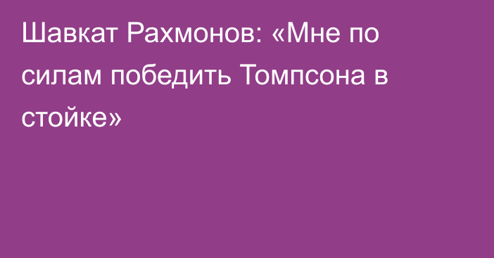 Шавкат Рахмонов: «Мне по силам победить Томпсона в стойке»