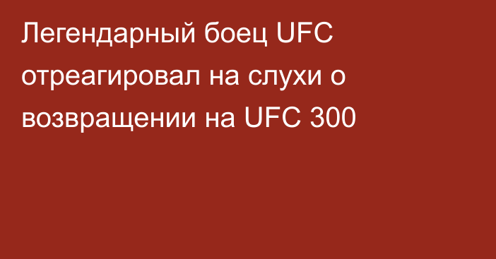 Легендарный боец UFC отреагировал на слухи о возвращении на UFC 300