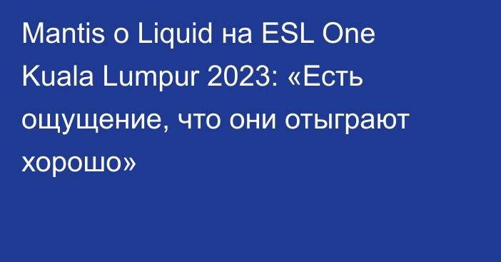Mantis о Liquid на ESL One Kuala Lumpur 2023: «Есть ощущение, что они отыграют хорошо»