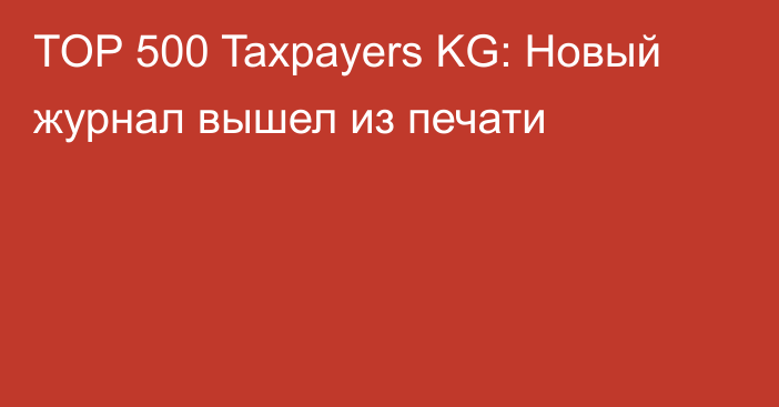TOP 500 Taxpayers KG: Новый журнал вышел из печати