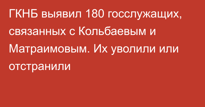 ГКНБ выявил 180 госслужащих, связанных с Кольбаевым и Матраимовым. Их уволили или отстранили