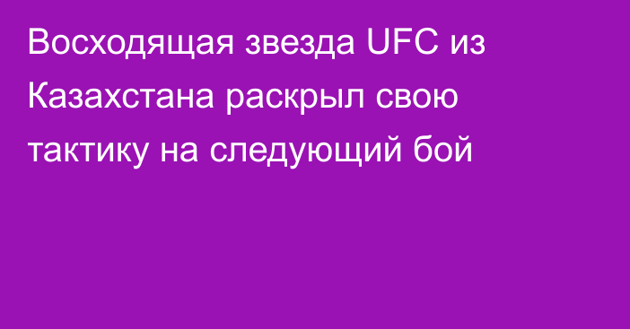 Восходящая звезда UFC из Казахстана раскрыл свою тактику на следующий бой