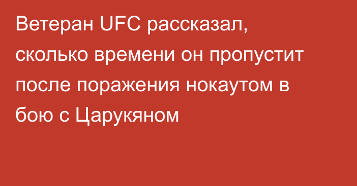 Ветеран UFC рассказал, сколько времени он пропустит после поражения нокаутом в бою с Царукяном
