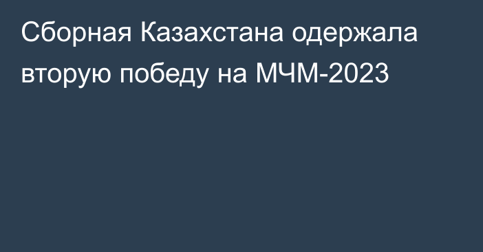 Сборная Казахстана одержала вторую победу на МЧМ-2023