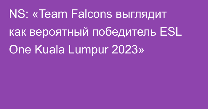 NS: «Team Falcons выглядит как вероятный победитель ESL One Kuala Lumpur 2023»