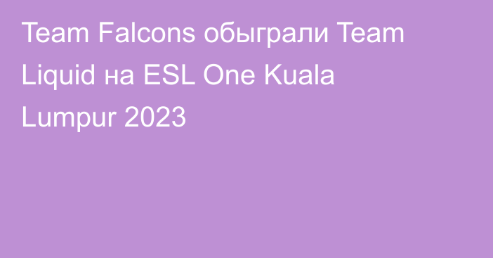 Team Falcons обыграли Team Liquid на ESL One Kuala Lumpur 2023
