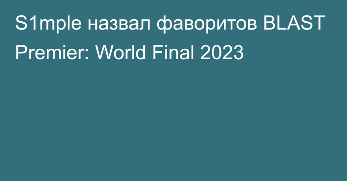 S1mple назвал фаворитов BLAST Premier: World Final 2023