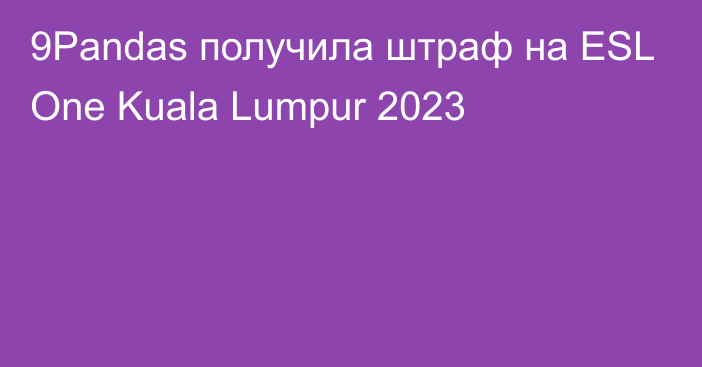 9Pandas получила штраф на ESL One Kuala Lumpur 2023