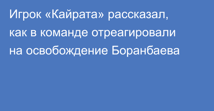 Игрок «Кайрата» рассказал, как в команде отреагировали на освобождение Боранбаева