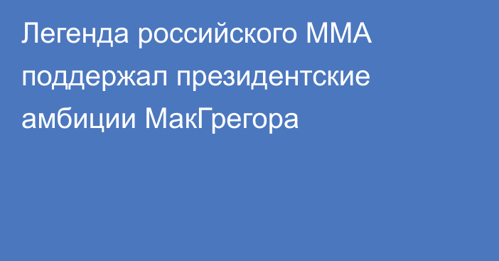 Легенда российского ММА поддержал президентские амбиции МакГрегора