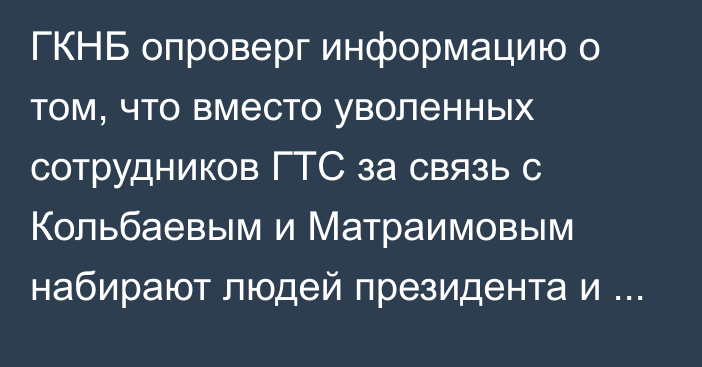 ГКНБ опроверг информацию о том, что вместо уволенных сотрудников ГТС за связь с Кольбаевым и Матраимовым набирают людей президента  и главы ГКНБ