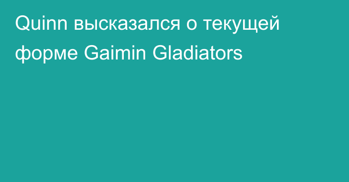 Quinn высказался о текущей форме Gaimin Gladiators