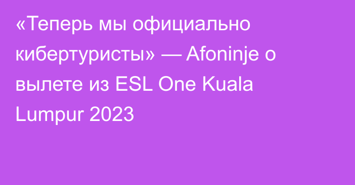 «Теперь мы официально кибертуристы» — Afoninje о вылете из ESL One Kuala Lumpur 2023