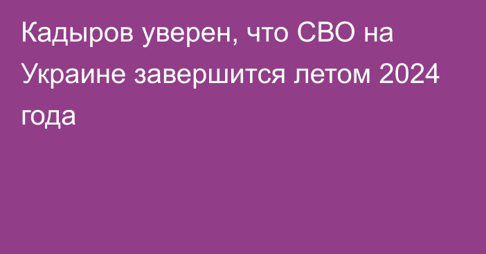 Кадыров уверен, что СВО на Украине завершится летом 2024 года