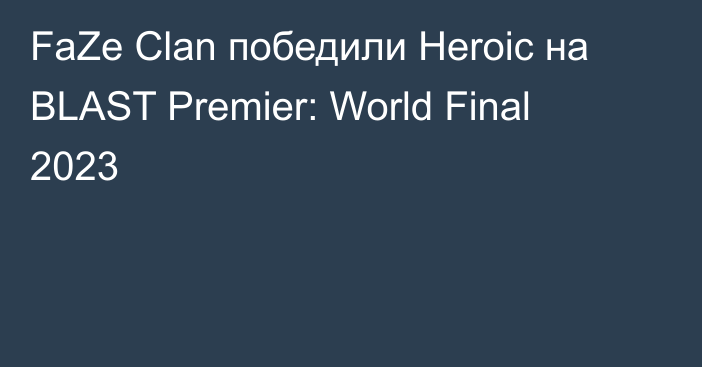 FaZe Clan победили Heroic на BLAST Premier: World Final 2023