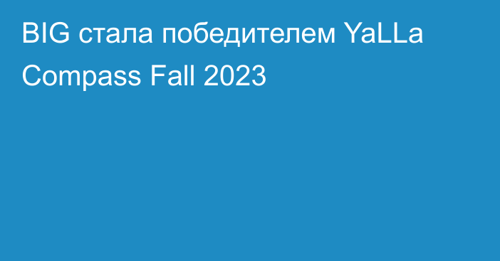 BIG стала победителем YaLLa Compass Fall 2023