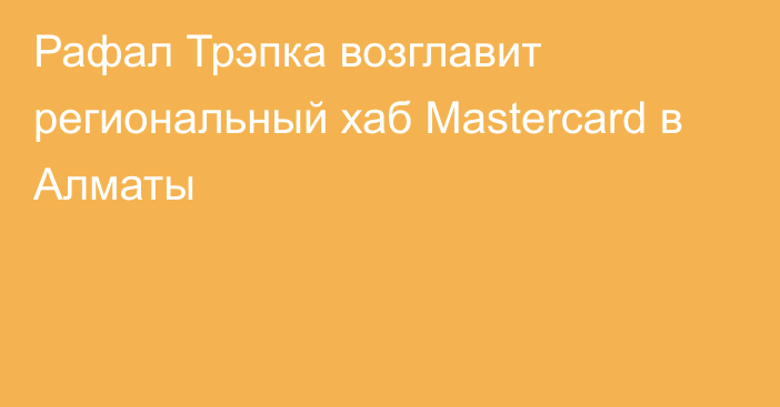 Рафал Трэпка возглавит региональный хаб Mastercard в Алматы