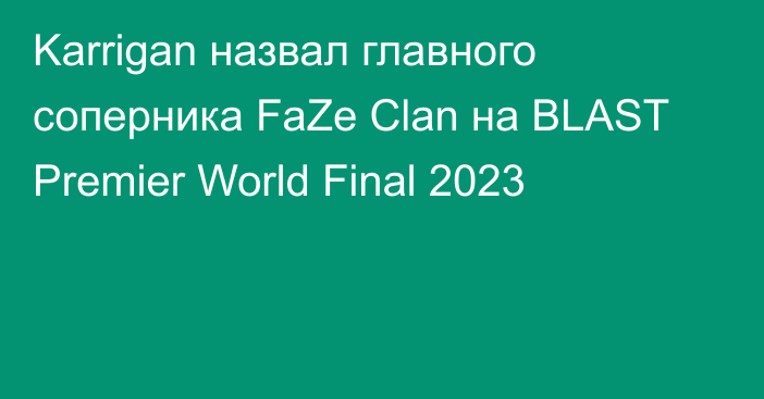 Karrigan назвал главного соперника FaZe Clan на BLAST Premier World Final 2023