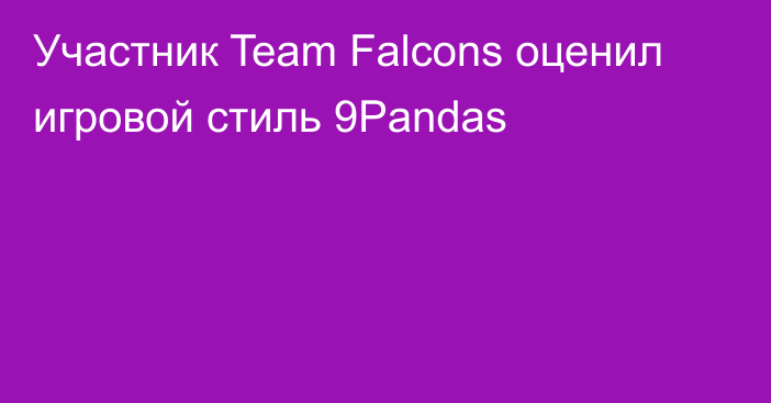 Участник Team Falcons оценил игровой стиль 9Pandas