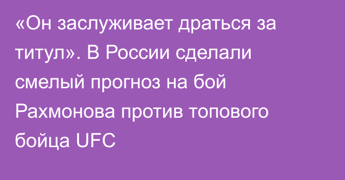 «Он заслуживает драться за титул». В России сделали смелый прогноз на бой Рахмонова против топового бойца UFC