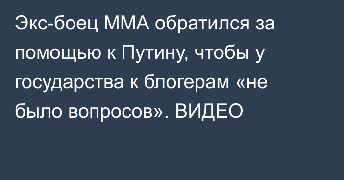Экс-боец ММА обратился за помощью к Путину, чтобы у государства к блогерам «не было вопросов». ВИДЕО