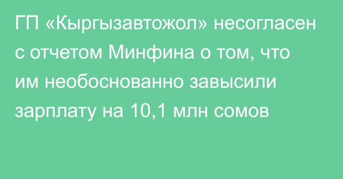 ГП «Кыргызавтожол» несогласен с отчетом Минфина о том, что им необоснованно завысили зарплату на 10,1 млн сомов