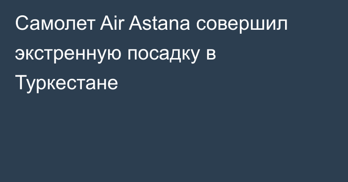 Самолет Air Astana совершил экстренную посадку в Туркестане