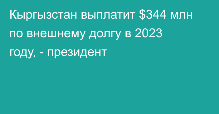 Кыргызстан выплатит $344 млн по внешнему долгу в 2023 году, - президент