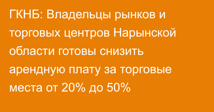 ГКНБ: Владельцы рынков и торговых центров Нарынской области готовы снизить арендную плату за торговые места от 20% до 50%
