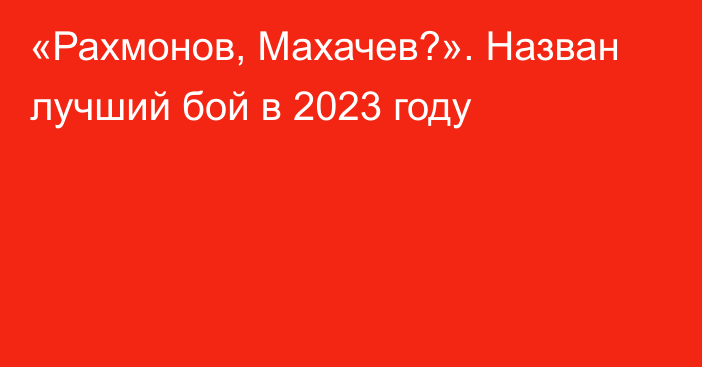 «Рахмонов, Махачев?». Назван лучший бой в 2023 году