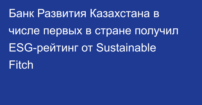 Банк Развития Казахстана в числе первых в стране получил ESG-рейтинг от Sustainable Fitch