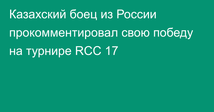 Казахский боец из России прокомментировал свою победу на турнире RCC 17