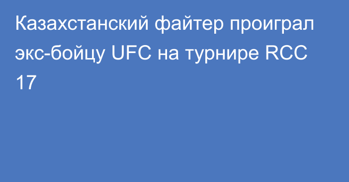 Казахстанский файтер проиграл экс-бойцу UFC на турнире RCC 17