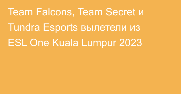 Team Falcons, Team Secret и Tundra Esports вылетели из ESL One Kuala Lumpur 2023