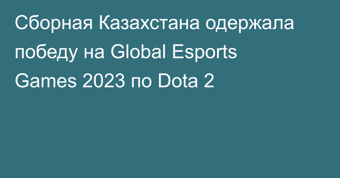 Сборная Казахстана одержала победу на Global Esports Games 2023 по Dota 2