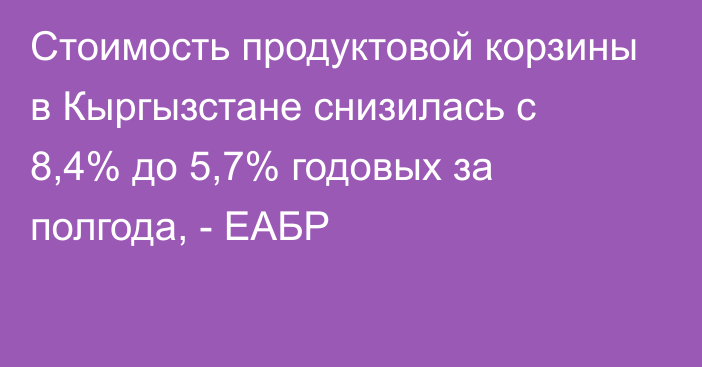 Стоимость продуктовой корзины в Кыргызстане снизилась с 8,4% до 5,7% годовых за полгода, - ЕАБР 