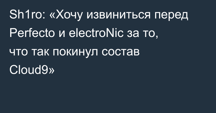 Sh1ro: «Хочу извиниться перед Perfecto и electroNic за то, что так покинул состав Cloud9»