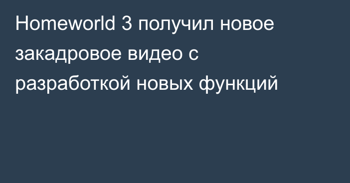 Homeworld 3 получил новое закадровое видео с разработкой новых функций