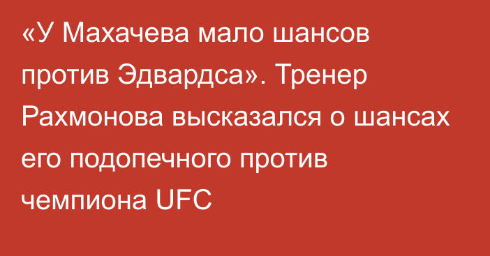 «У Махачева мало шансов против Эдвардса». Тренер Рахмонова высказался о шансах его подопечного против чемпиона UFC