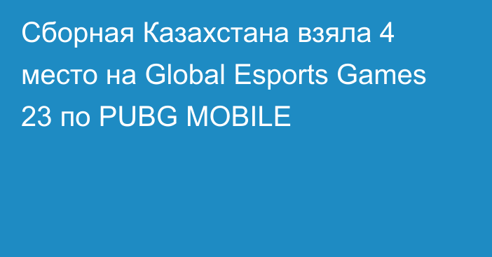 Сборная Казахстана взяла 4 место на Global Esports Games 23 по PUBG MOBILE