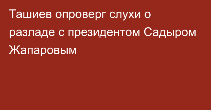 Ташиев опроверг слухи о разладе с президентом Садыром Жапаровым