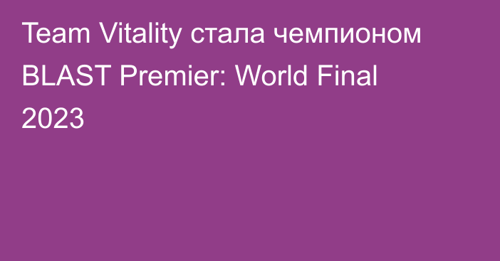 Team Vitality стала чемпионом BLAST Premier: World Final 2023