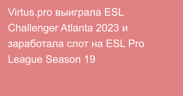 Virtus.pro выиграла ESL Challenger Atlanta 2023 и заработала слот на ESL Pro League Season 19