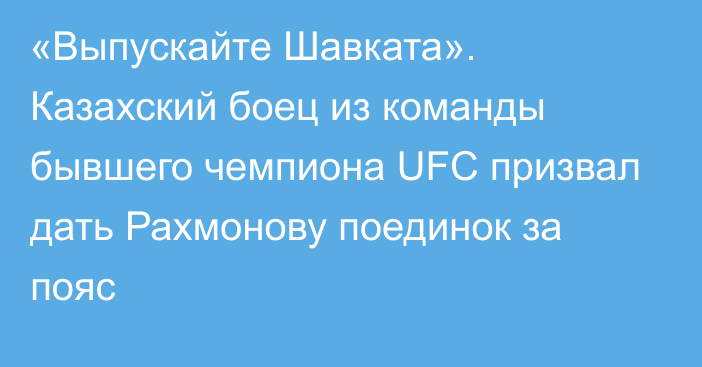 «Выпускайте Шавката». Казахский боец из команды бывшего чемпиона UFC призвал дать Рахмонову поединок за пояс