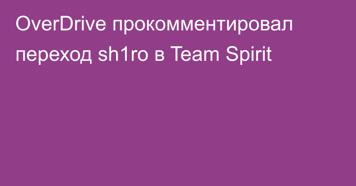 OverDrive прокомментировал переход sh1ro в Team Spirit