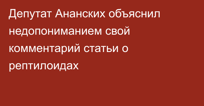Депутат Ананских объяснил недопониманием свой комментарий статьи о рептилоидах