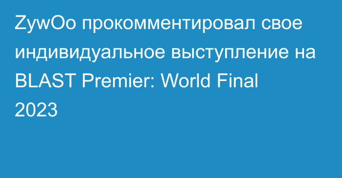 ZywOo прокомментировал свое индивидуальное выступление на BLAST Premier: World Final 2023