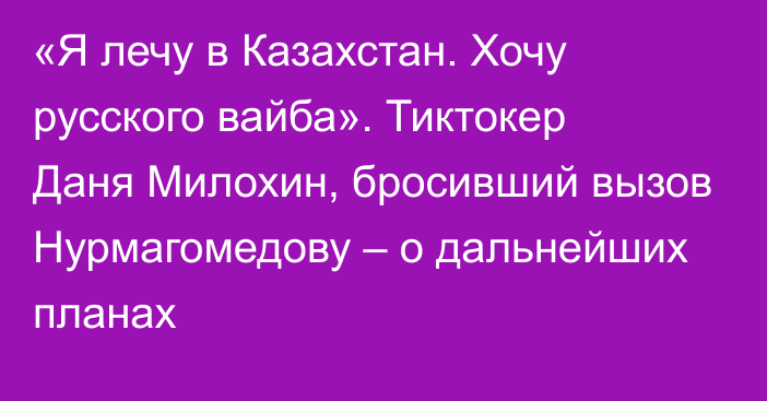 «Я лечу в Казахстан. Хочу русского вайба». Тиктокер Даня Милохин, бросивший вызов Нурмагомедову – о дальнейших планах