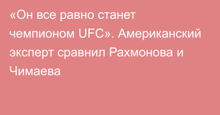 «Он все равно станет чемпионом UFC». Американский эксперт сравнил Рахмонова и Чимаева