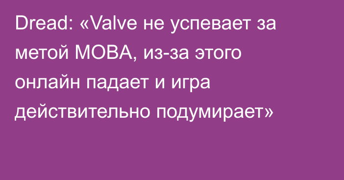 Dread: «Valve не успевает за метой MOBA, из-за этого онлайн падает и игра действительно подумирает»